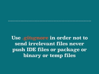 Use .gitıgnore in order not to
send irrelevant files never
push IDE files or package or
binary or temp files
 