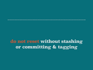 do not reset without stashing
or committing & tagging
 