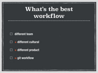 What’s the best
workflow
different team
+ different cultural
+ different product
= git workﬂow
 