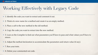 Working Effectively with Legacy Code
✤ 1. Identify the code you want to extract and comment it out.
✤ 2. Think of a new na...