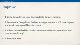 Improve
✤ 4. Copy the code you want to extract into the new method.
✤ 5. Lean on the Compiler to ﬁnd out what parameters y...