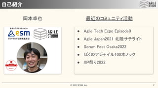 © 2022 ESM, Inc.
自己紹介
● Agile Tech Expo Episode0 
● Agile Japan2021 北陸サテライト 
● Scrum Fest Osaka2022 
● ぼくのアジャイル100本ノック 
● ...