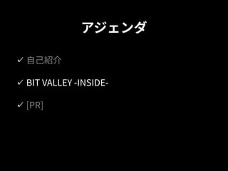アジェンダ
⾃⼰紹介
BIT VALLEY -INSIDE-
[PR]
 