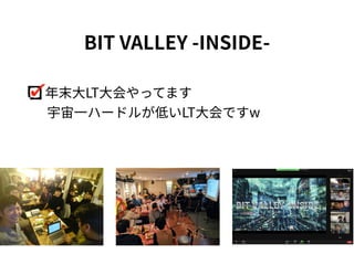 年末⼤LT⼤会やってます
 宇宙⼀ハードルが低いLT⼤会ですw
BIT VALLEY -INSIDE-
 