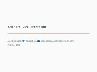Agile Technical Leadership
Alex Bolboacă,  @alexboly,  alex.bolboaca@mozaicworks.com
October 2017
 