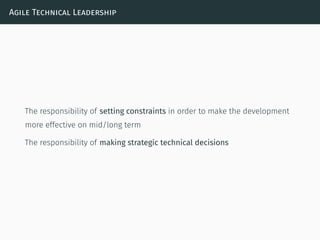 Agile Technical Leadership
The responsibility of setting constraints in order to make the development
more effective on mid/long term
The responsibility of making strategic technical decisions
 