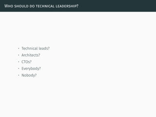 Who should do technical leadership?
• Technical leads?
• Architects?
• CTOs?
• Everybody?
• Nobody?
 