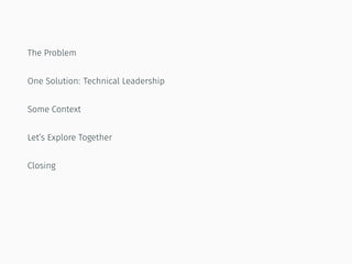 The Problem
One Solution: Technical Leadership
Some Context
Let’s Explore Together
Closing
 