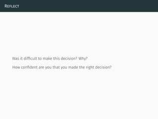 Reflect
Was it difﬁcult to make this decision? Why?
How conﬁdent are you that you made the right decision?
 