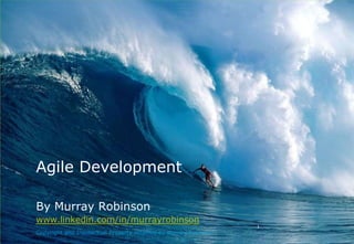 Agile Development By Murray Robinsonwww.linkedin.com/in/murrayrobinson Copyright and Intellectual Property retained by Murray Robinson. 1 