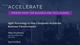 PREMIER EVENT FOR BUSINESS AND TECH LEADERS
Agile Technology to Help Companies Accelerate
Business Transformation
Mike Hryshenko
Sales Team Lead for APAC,
bpm'online
 