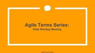 @ 2016 Disha Srivastava
Agile Terms Series:
Daily Standup Meeting
 