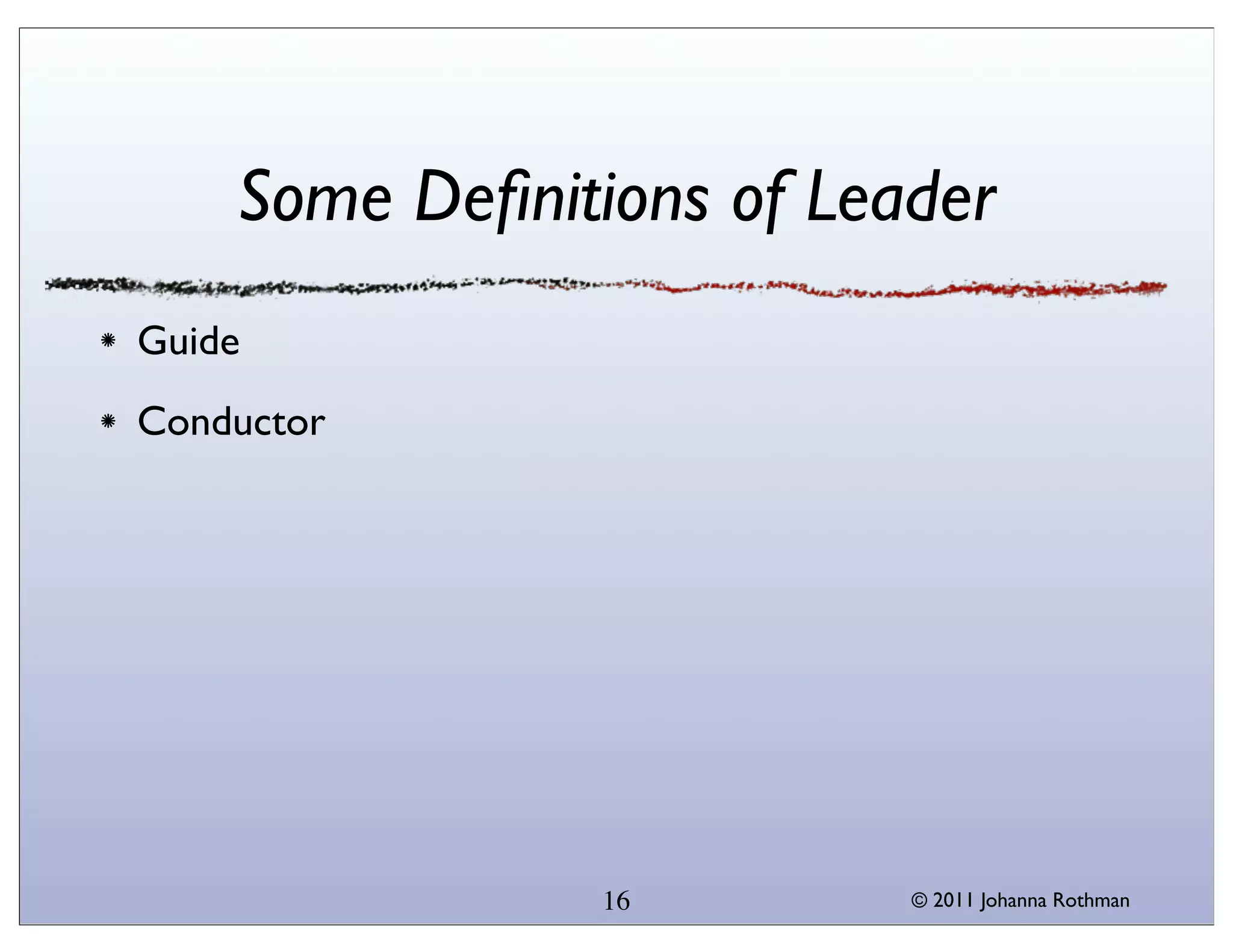 Some Deﬁnitions of Leader
Guide
Conductor




                16        © 2011 Johanna Rothman
 