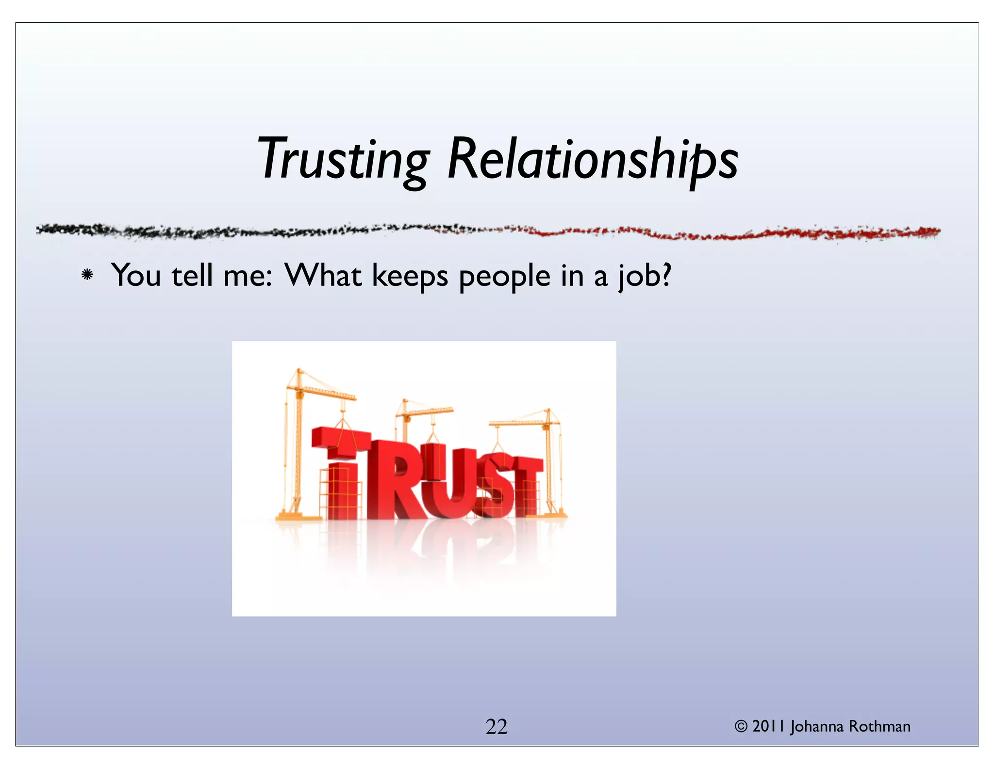 Trusting Relationships
You tell me: What keeps people in a job?




                          22               © 2011 Johanna Rothman
 