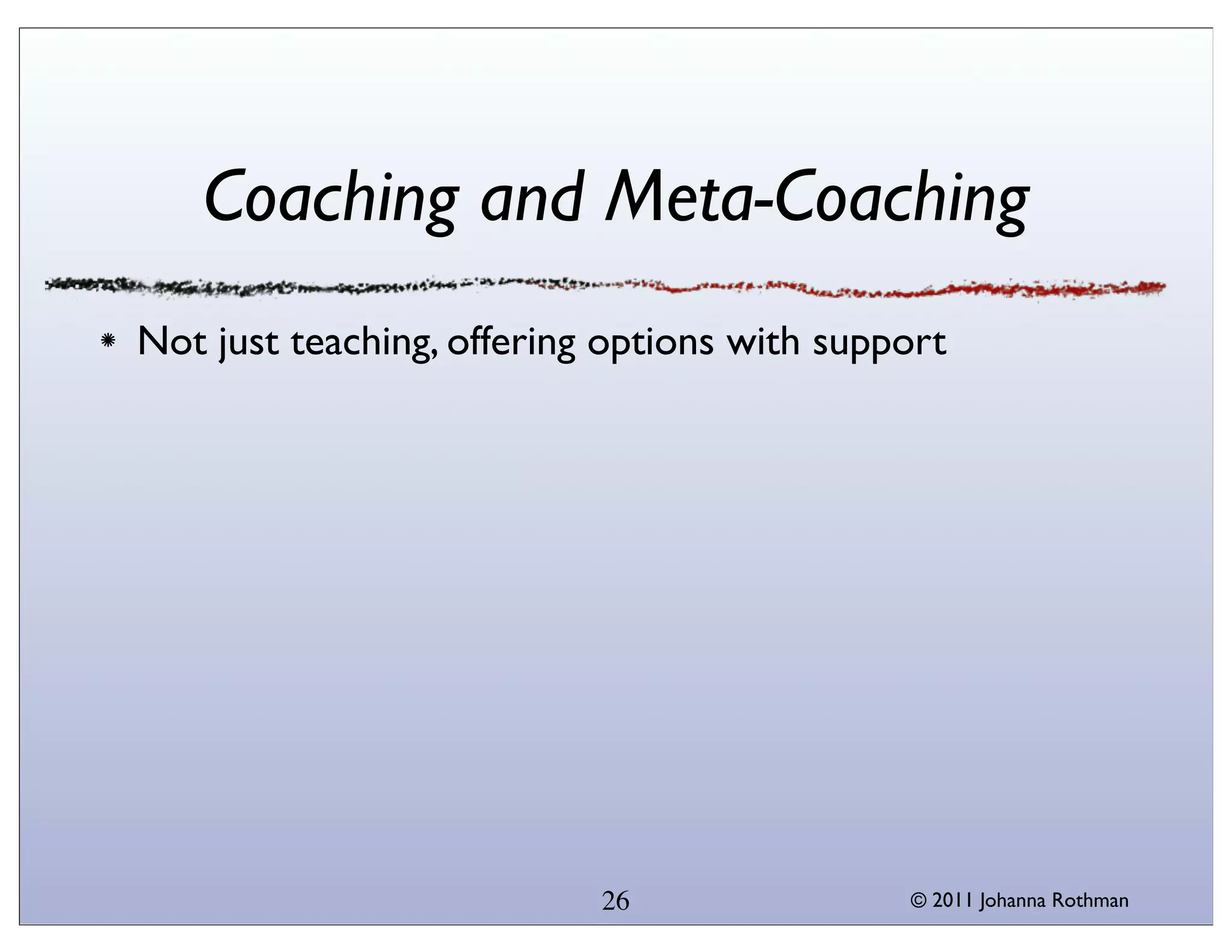 Coaching and Meta-Coaching
Not just teaching, offering options with support




                           26                © 2011 Johanna Rothman
 