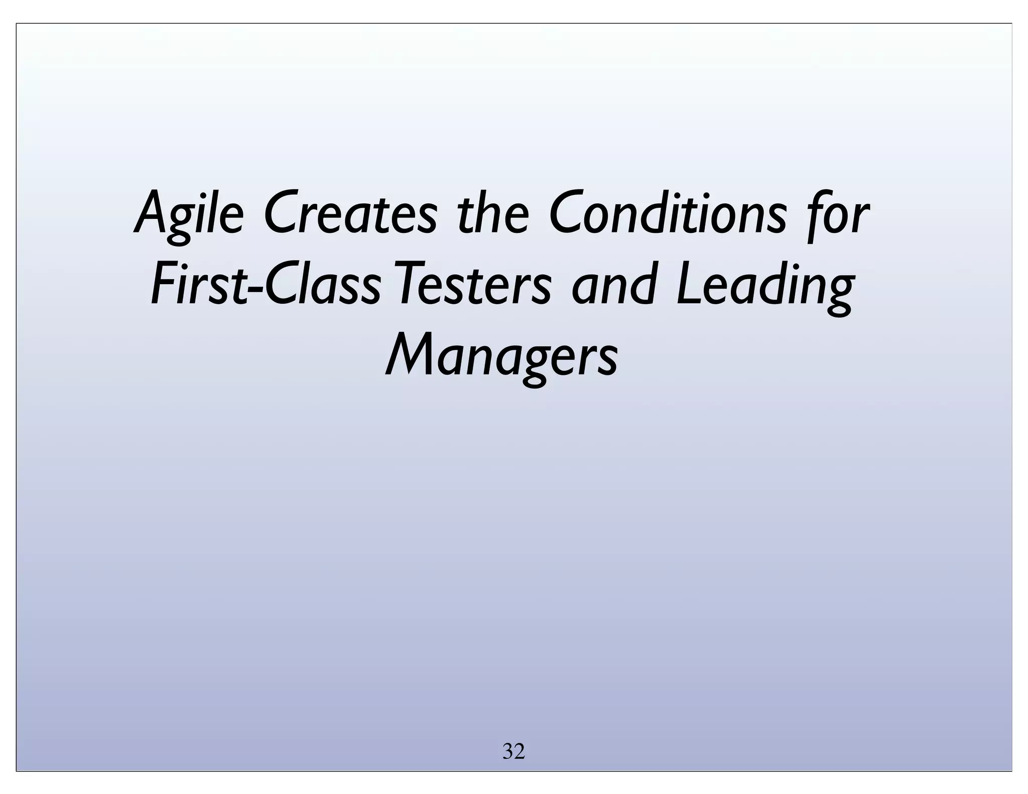 Agile Creates the Conditions for
First-Class Testers and Leading
           Managers




                32
 