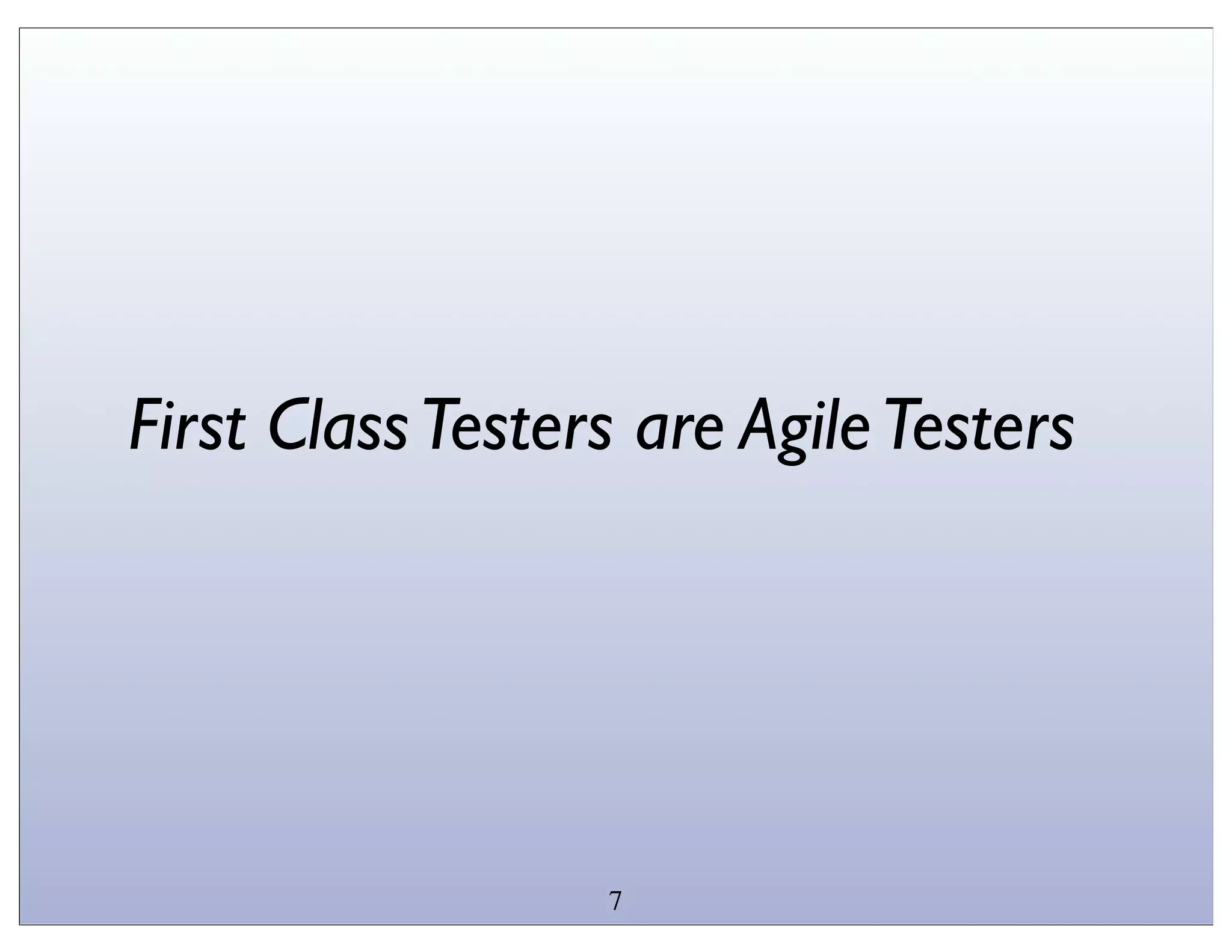 First Class Testers are Agile Testers




                  7
 