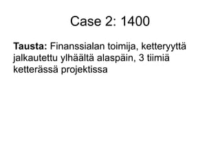 Case 2: 1400
Tausta: Finanssialan toimija, ketteryyttä
jalkautettu ylhäältä alaspäin, 3 tiimiä
ketterässä projektissa
 