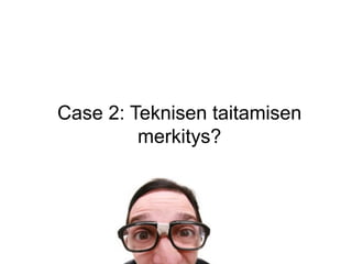 Case 2: Teknisen taitamisen
         merkitys?
 