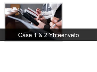 Case 1 & 2 Yhteenveto
 