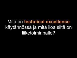 Mitä on technical excellence
käytännössä ja mitä iloa siitä on
        liiketoiminnalle?
 