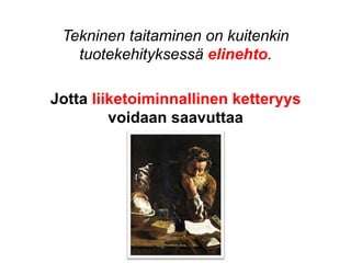 Tekninen taitaminen on kuitenkin
   tuotekehityksessä elinehto.

Jotta liiketoiminnallinen ketteryys
         voidaan saavuttaa
 