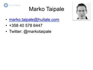 Marko Taipale
•  marko.taipale@huitale.com
•  +358 40 578 6447
•  Twitter: @markotaipale
 