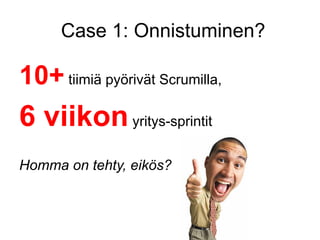 Case 1: Onnistuminen?

10+ tiimiä pyörivät Scrumilla,
6 viikon yritys-sprintit
Homma on tehty, eikös?
 