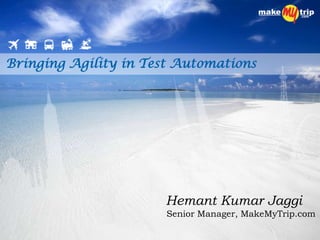 Bringing Agility in Test Automations
Hemant Kumar Jaggi
Senior Manager, MakeMyTrip.com
 