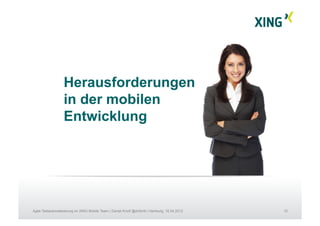 10Agile Testautomatisierung im XING Mobile Team | Daniel Knott @dnlkntt | Hamburg, 16.04.2012
Herausforderungen
in der mobilen
Entwicklung
 