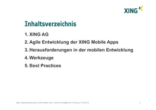 1.  XING AG
2.  Agile Entwicklung der XING Mobile Apps
3.  Herausforderungen in der mobilen Entwicklung
4.  Werkzeuge
5.  Best Practices
Inhaltsverzeichnis
2Agile Testautomatisierung im XING Mobile Team | Daniel Knott @dnlkntt | Hamburg, 07.09.2012
 