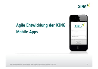 4Agile Testautomatisierung im XING Mobile Team | Daniel Knott @dnlkntt | Hamburg, 07.09.2012
Agile Entwicklung der XING
Mobile Apps
 