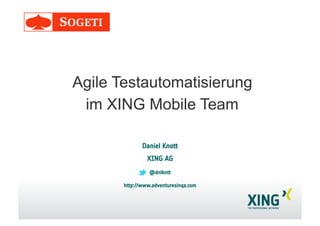Daniel Knott
XING AG
@dnlkntt
http://www.adventuresinqa.com
Agile Testautomatisierung
im XING Mobile Team
 
