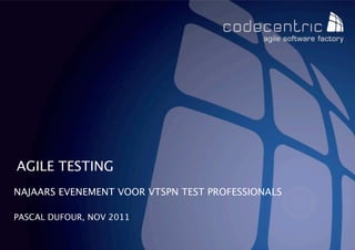 AGILE TESTING
NAJAARS EVENEMENT VOOR VTSPN TEST PROFESSIONALS

PASCAL DUFOUR, NOV 2011

   CODECENTRIC AG
 