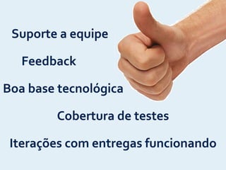 Boa	
  base	
  tecnológica
Iterações	
  com	
  entregas	
  funcionando
Cobertura	
  de	
  testes
Suporte	
  a	
  equipe
Feedback
 