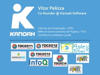 Vitor	
  Pelizza	
  
Co-­‐founder	
  @	
  Kanoah	
  Software
Ciências	
  da	
  Computação	
  -­‐	
  UFSC	
  
MBA	
  em	
  Gerenciamento	
  de	
  Projetos	
  -­‐	
  FGV	
  
Certiﬁed	
  ScrumMaster	
  (2008)
 