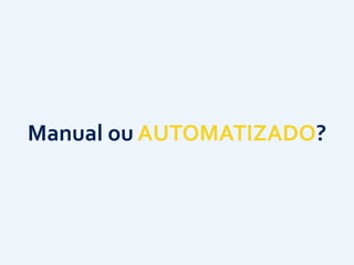 Manual	
  ou	
  AUTOMATIZADO?
 