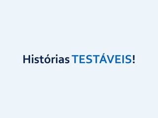 Histórias	
  TESTÁVEIS!
 
