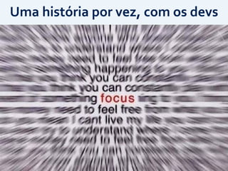 Uma	
  história	
  por	
  vez,	
  com	
  os	
  devs
 