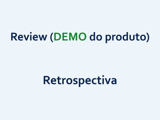 Review	
  (DEMO	
  do	
  produto)
Retrospectiva
 