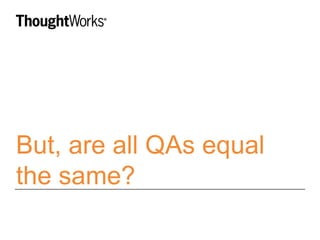 But, are all QAs equal 
the same? 
 