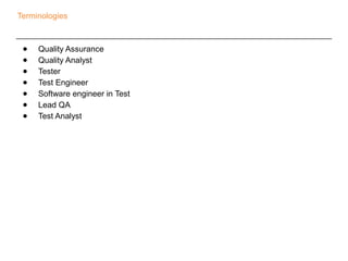 Terminologies 
● Quality Assurance 
● Quality Analyst 
● Tester 
● Test Engineer 
● Software engineer in Test 
● Lead QA 
...
