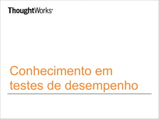 Conhecimento em 
testes de desempenho 
 