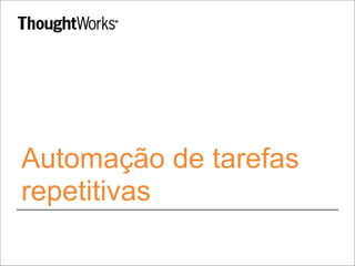 Automação de tarefas 
repetitivas 
 