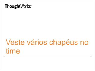 Veste vários chapéus no 
time 
 