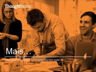 Mais… 
http://www.thoughtworks.com/insights/blog/agile-tester-30 
 