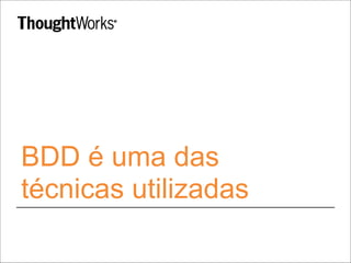 BDD é uma das
técnicas utilizadas
 