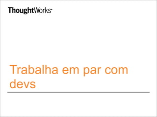 Trabalha em par com
devs
 