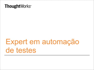 Expert em automação
de testes
 