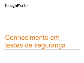 Conhecimento em
testes de segurança
 